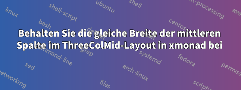 Behalten Sie die gleiche Breite der mittleren Spalte im ThreeColMid-Layout in xmonad bei