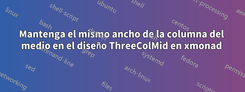 Mantenga el mismo ancho de la columna del medio en el diseño ThreeColMid en xmonad