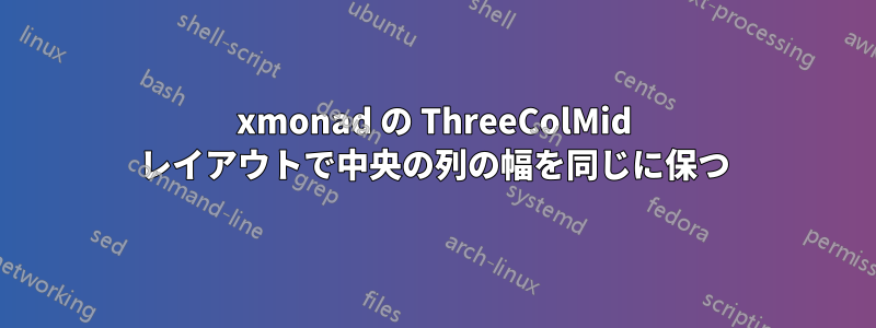 xmonad の ThreeColMid レイアウトで中央の列の幅を同じに保つ