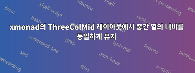 xmonad의 ThreeColMid 레이아웃에서 중간 열의 너비를 동일하게 유지