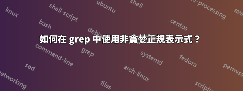 如何在 grep 中使用非貪婪正規表示式？