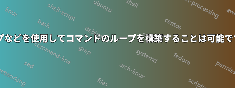 パイプなどを使用してコマンドのループを構築することは可能ですか?