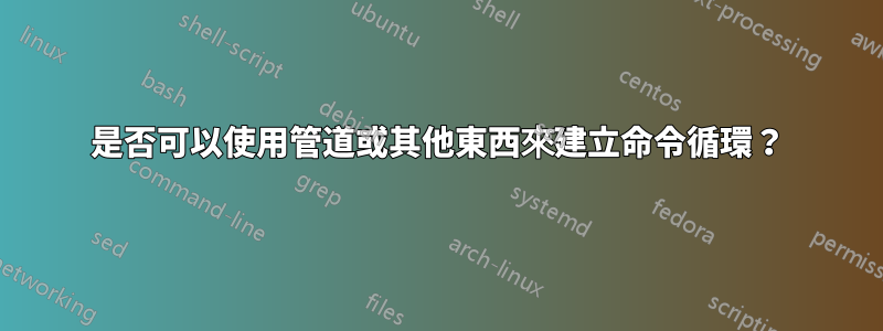 是否可以使用管道或其他東西來建立命令循環？