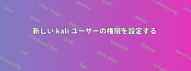 新しい kali ユーザーの権限を設定する