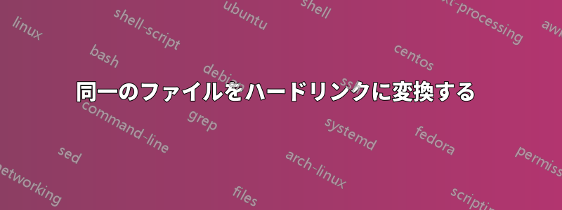 同一のファイルをハードリンクに変換する 