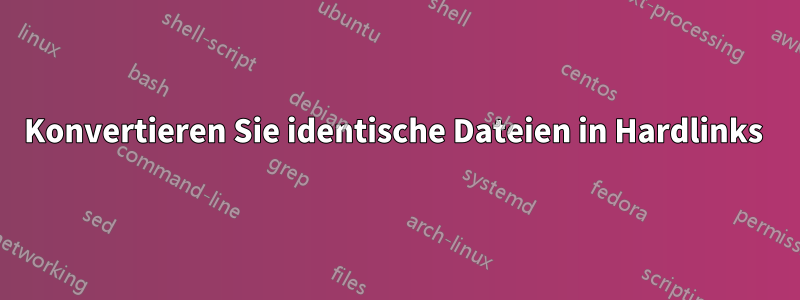 Konvertieren Sie identische Dateien in Hardlinks 