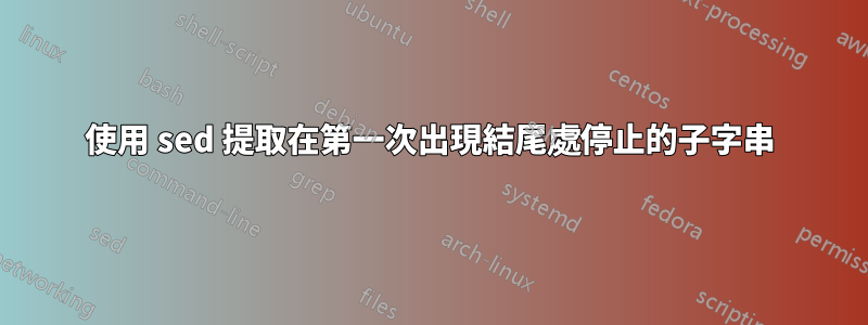 使用 sed 提取在第一次出現結尾處停止的子字串