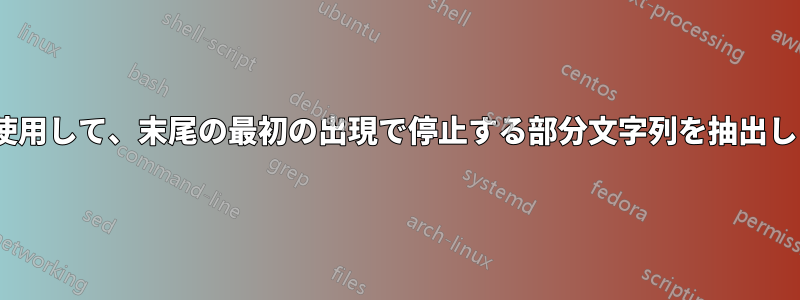 sedを使用して、末尾の最初の出現で停止する部分文字列を抽出します。