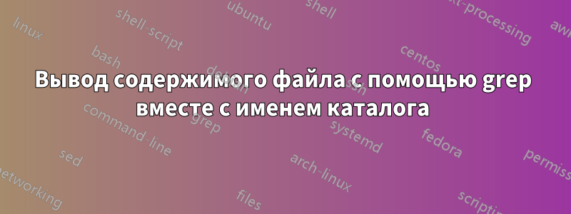 Вывод содержимого файла с помощью grep вместе с именем каталога