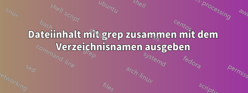 Dateiinhalt mit grep zusammen mit dem Verzeichnisnamen ausgeben