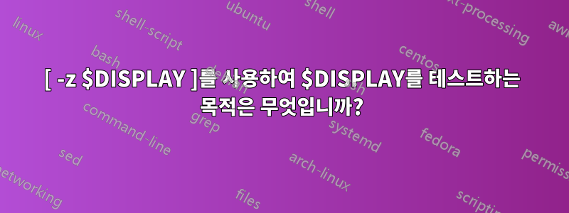 [ -z $DISPLAY ]를 사용하여 $DISPLAY를 테스트하는 목적은 무엇입니까?