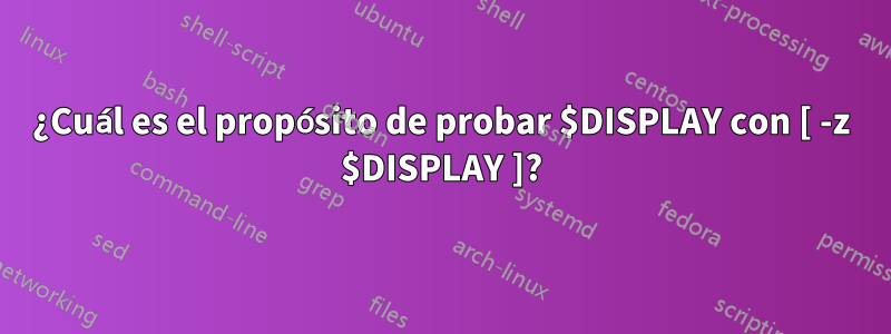 ¿Cuál es el propósito de probar $DISPLAY con [ -z $DISPLAY ]?