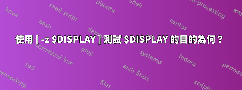 使用 [ -z $DISPLAY ] 測試 $DISPLAY 的目的為何？