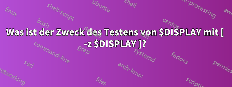 Was ist der Zweck des Testens von $DISPLAY mit [ -z $DISPLAY ]?