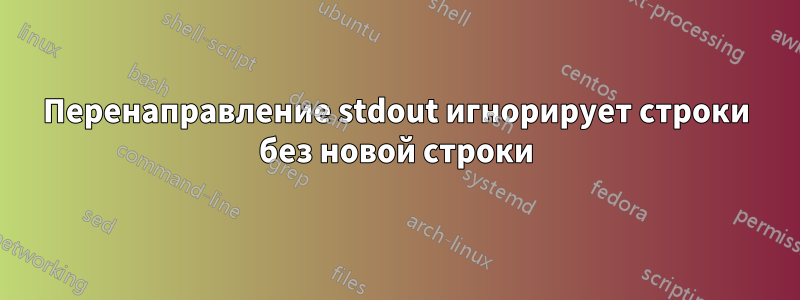 Перенаправление stdout игнорирует строки без новой строки