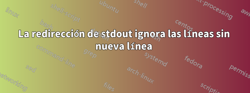 La redirección de stdout ignora las líneas sin nueva línea