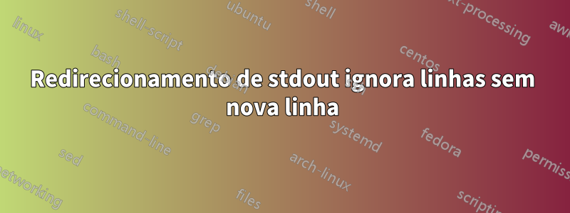 Redirecionamento de stdout ignora linhas sem nova linha