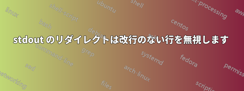 stdout のリダイレクトは改行のない行を無視します