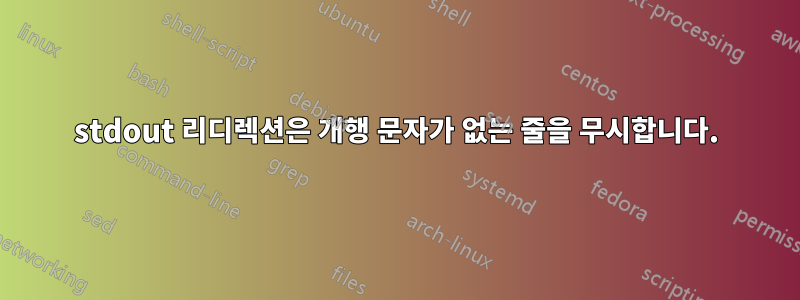 stdout 리디렉션은 개행 문자가 없는 줄을 무시합니다.