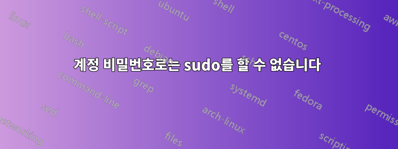 계정 비밀번호로는 sudo를 할 수 없습니다