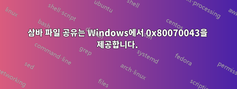 삼바 파일 공유는 Windows에서 0x80070043을 제공합니다.