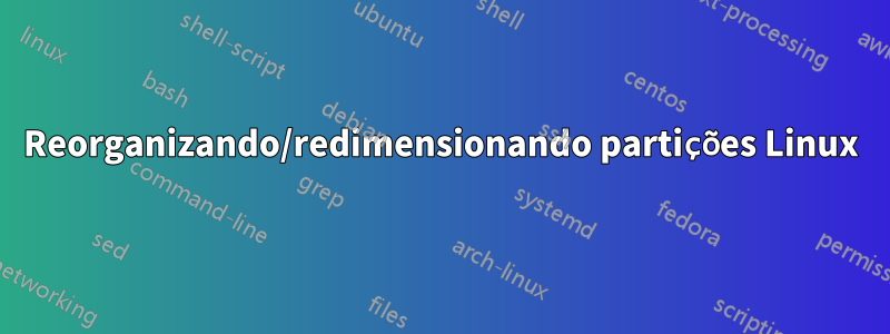 Reorganizando/redimensionando partições Linux