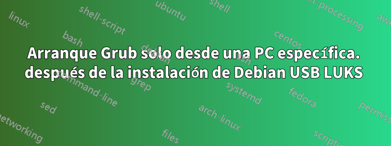 Arranque Grub solo desde una PC específica. después de la instalación de Debian USB LUKS