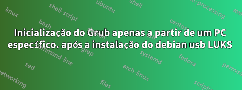 Inicialização do Grub apenas a partir de um PC específico. após a instalação do debian usb LUKS