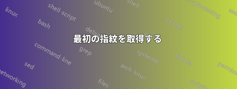 最初の指紋を取得する