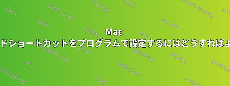 Mac でキーボードショートカットをプログラムで設定するにはどうすればよいですか?