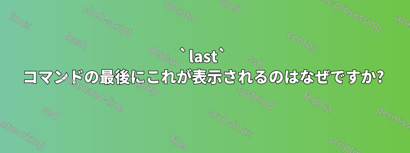 `last` コマンドの最後にこれが表示されるのはなぜですか?