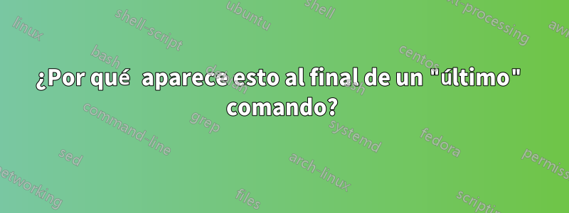 ¿Por qué aparece esto al final de un "último" comando?