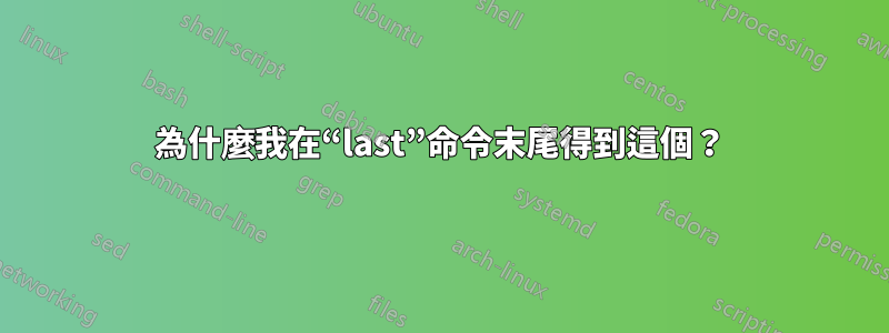 為什麼我在“last”命令末尾得到這個？