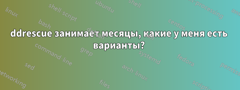 ddrescue занимает месяцы, какие у меня есть варианты?