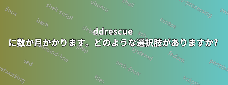 ddrescue に数か月かかります。どのような選択肢がありますか?