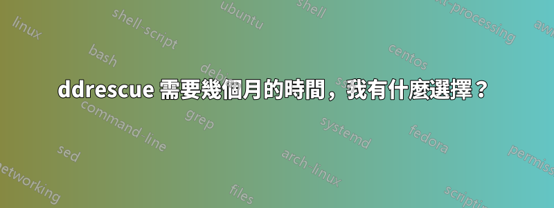 ddrescue 需要幾個月的時間，我有什麼選擇？