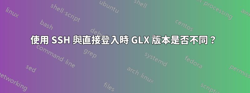 使用 SSH 與直接登入時 GLX 版本是否不同？