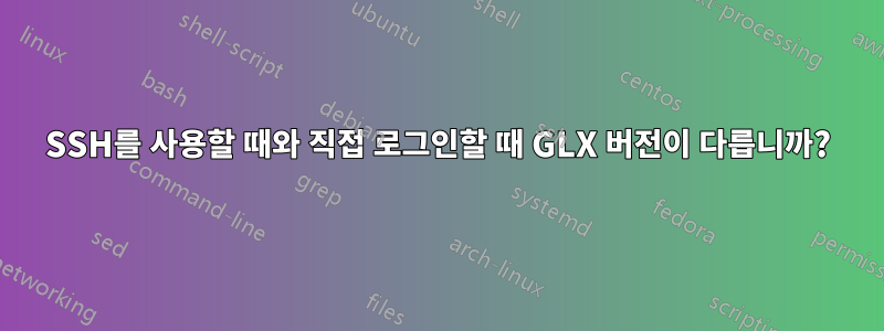 SSH를 사용할 때와 직접 로그인할 때 GLX 버전이 다릅니까?