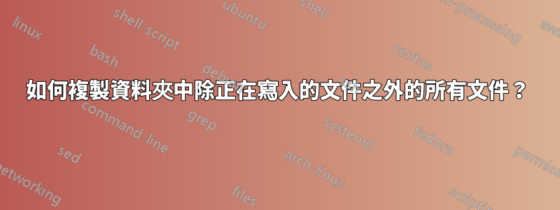 如何複製資料夾中除正在寫入的文件之外的所有文件？