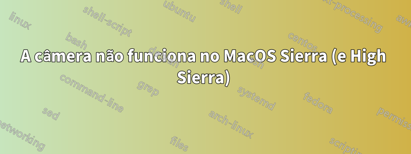 A câmera não funciona no MacOS Sierra (e High Sierra)