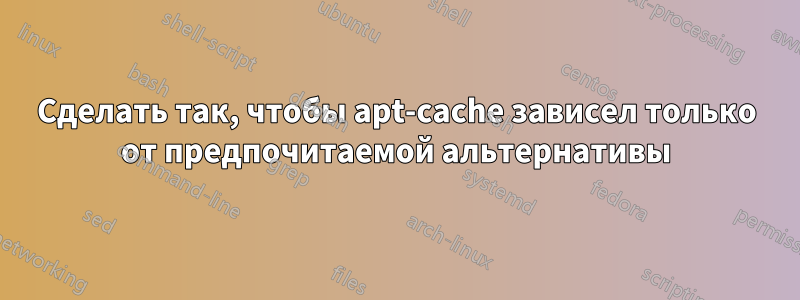 Сделать так, чтобы apt-cache зависел только от предпочитаемой альтернативы