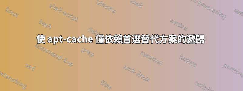 使 apt-cache 僅依賴首選替代方案的遞歸