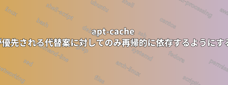 apt-cache が優先される代替案に対してのみ再帰的に依存するようにする