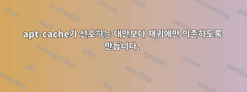 apt-cache가 선호하는 대안보다 재귀에만 의존하도록 만듭니다.