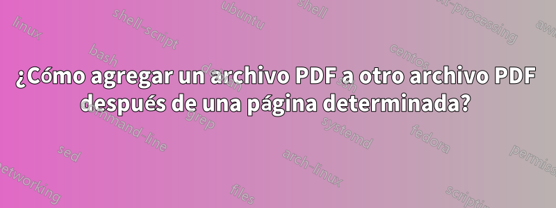 ¿Cómo agregar un archivo PDF a otro archivo PDF después de una página determinada?