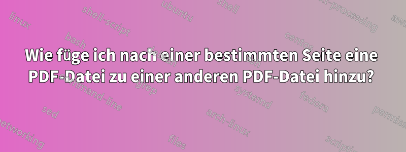 Wie füge ich nach einer bestimmten Seite eine PDF-Datei zu einer anderen PDF-Datei hinzu?