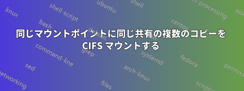 同じマウントポイントに同じ共有の複数のコピーを CIFS マウントする