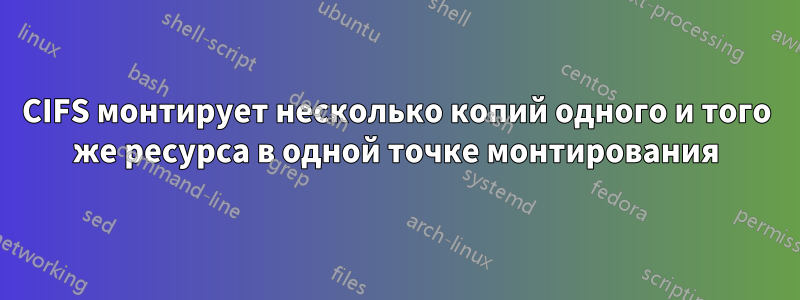 CIFS монтирует несколько копий одного и того же ресурса в одной точке монтирования