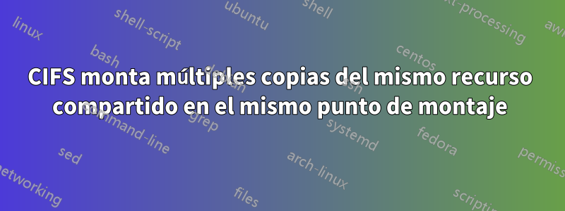 CIFS monta múltiples copias del mismo recurso compartido en el mismo punto de montaje