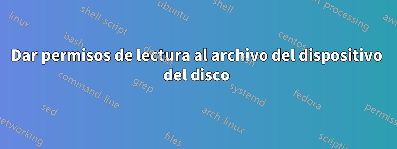 Dar permisos de lectura al archivo del dispositivo del disco